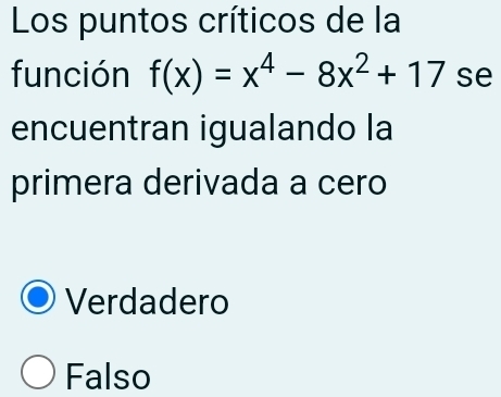 Los puntos críticos de la
función f(x)=x^4-8x^2+17 se
encuentran igualando la
primera derivada a cero
Verdadero
Falso