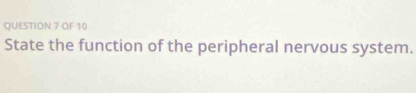 OF 10 
State the function of the peripheral nervous system.