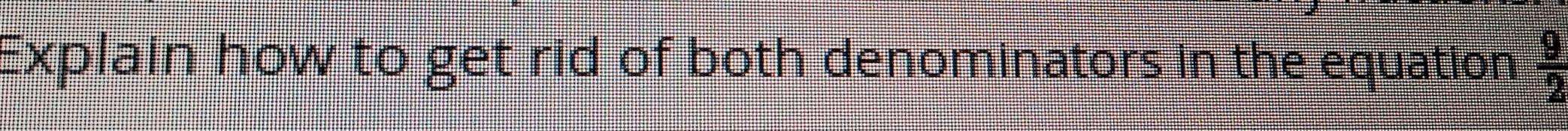 Explain how to get rid of both denominators in the equation  9/2 