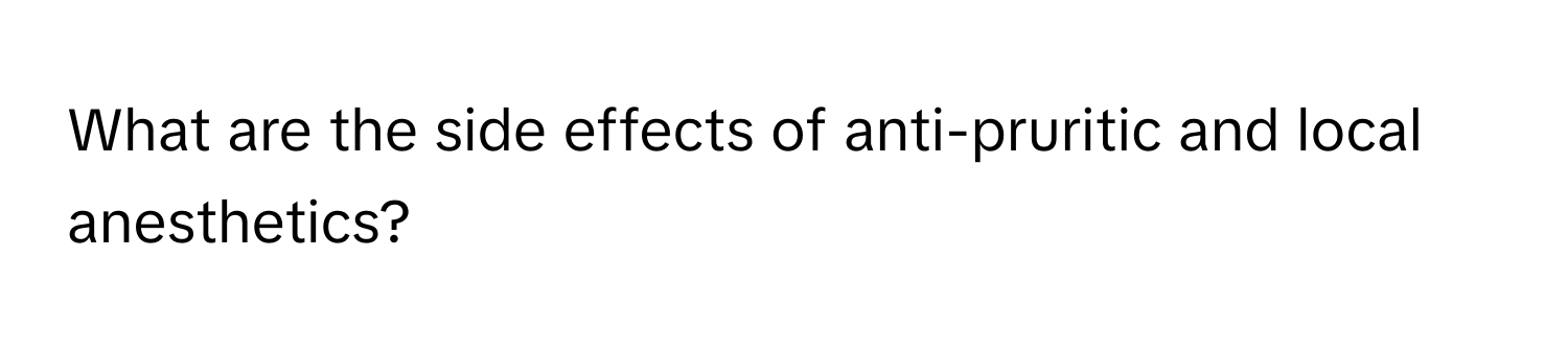 What are the side effects of anti-pruritic and local anesthetics?