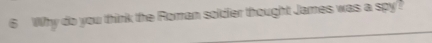 Why do you think the Roman soldier thought James was a spy?
