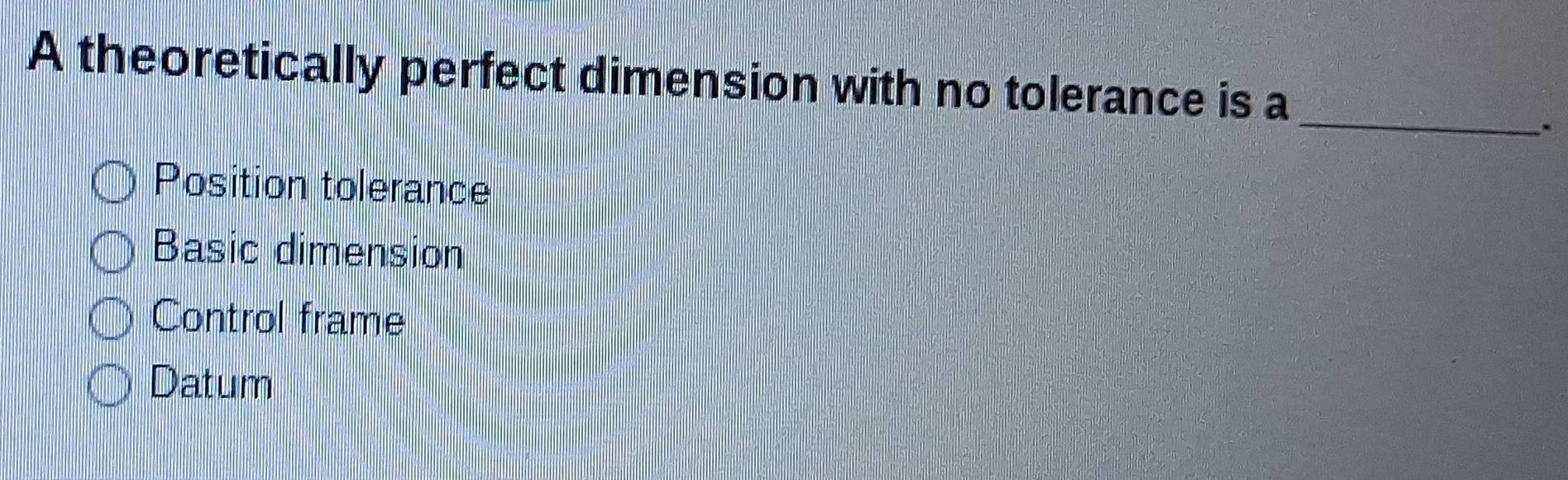 Solved: A theoretically perfect dimension with no tolerance is a ...