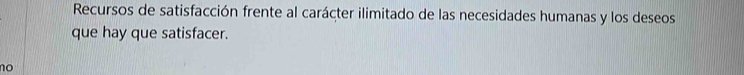 Recursos de satisfacción frente al carácter ilimitado de las necesidades humanas y los deseos
que hay que satisfacer.
no