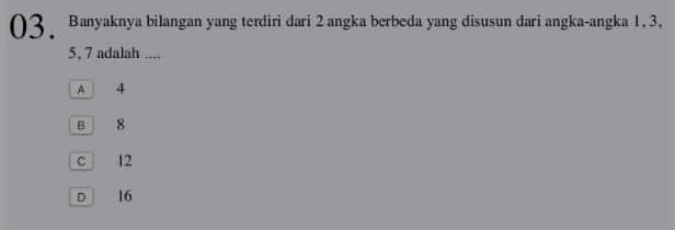 Banyaknya bilangan yang terdiri dari 2 angka berbeda yang disusun dari angka-angka 1. 3,
5, 7 adalah ....
A 4
B 8
c 12
D 16