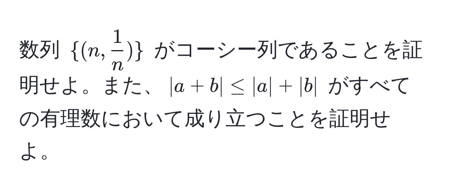 数列 $(n,  1/n )$ がコーシー列であることを証明せよ。また、$|a+b| ≤ |a| + |b|$ がすべての有理数において成り立つことを証明せよ。