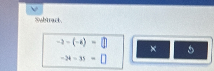 Subtract.
-2-(-6)-□
× x_-2
-34-35=□