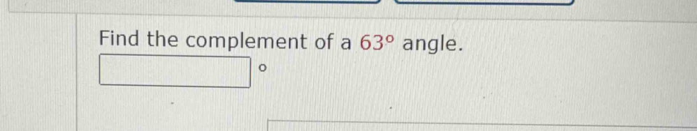 Find the complement of a 63° angle. 
。