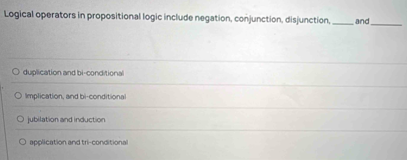 Logical operators in propositional logic include negation, conjunction, disjunction, _and_
duplication and bi-conditional
Implication, and bi-conditional
jubilation and induction
application and tri-conditional