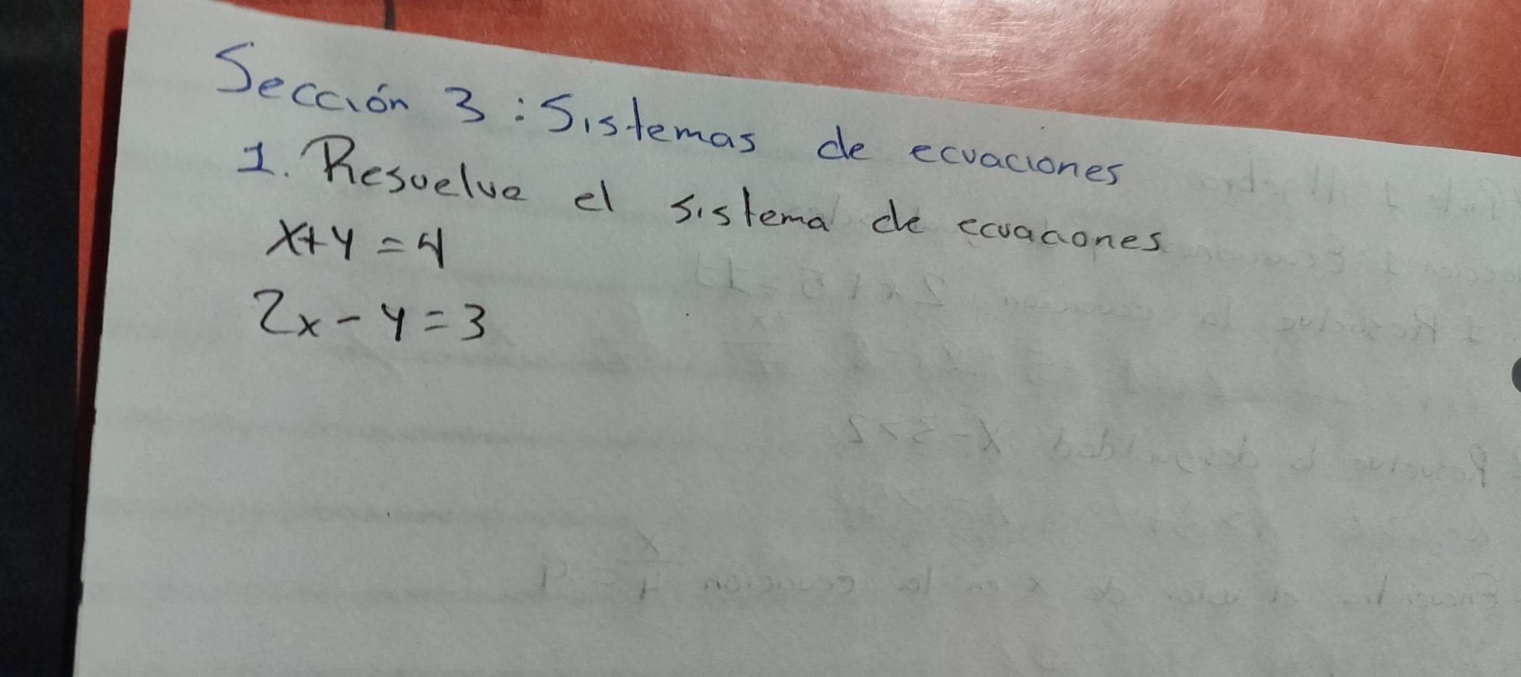 Secoon 3:5 istemas de ecuaciones 
1. Resuelve el sislema de eooanones
x+y=4
2x-y=3