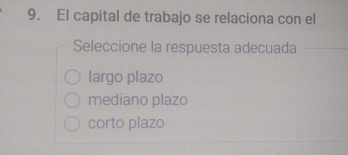 El capital de trabajo se relaciona con el
Seleccione la respuesta adecuada
largo plazo
mediano plazo
corto plazo