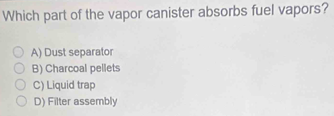 Which part of the vapor canister absorbs fuel vapors?
A) Dust separator
B) Charcoal pellets
C) Liquid trap
D) Filter assembly