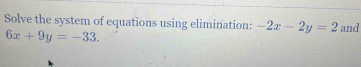 Solve the system of equations using elimination: -2x-2y=2 and
6x+9y=-33.