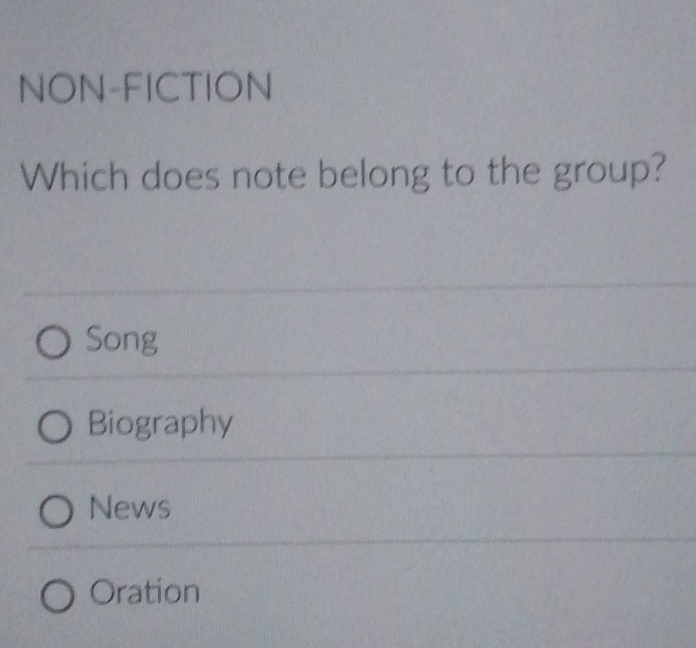 NON-FICTION
Which does note belong to the group?
Song
Biography
News
Oration