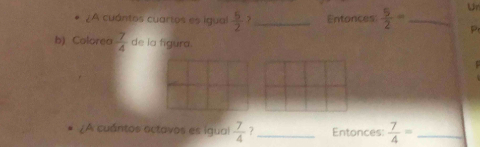 ¿A cuántos cuartos es igual  5/2  7 _Entonces  5/2 = _ 
Ur 
P 
b) Colorea  7/4  de la figura. 
¿A cuántos actavos es igual  7/4  ? _Entonces:  7/4 = _