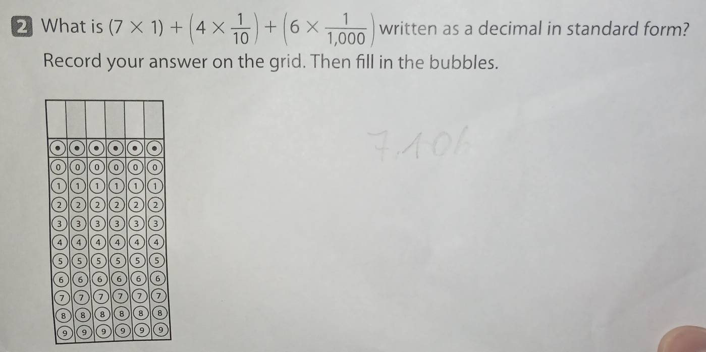 What is (7* 1)+(4*  1/10 )+(6*  1/1,000 ) written as a decimal in standard form? 
Record your answer on the grid. Then fill in the bubbles.