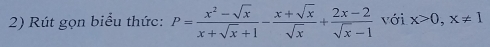 Rút gọn biểu thức: P= (x^2-sqrt(x))/x+sqrt(x)+1 - (x+sqrt(x))/sqrt(x) + (2x-2)/sqrt(x)-1  với x>0, x!= 1