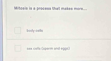 Mitosis is a process that makes more... 
body cells 
sex cells (sperm and eggs)