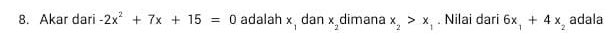 Akar dari -2x^2+7x+15=0 adalah x_1 dan x_2 dimana x_2>x_1. Nilai dari 6x_1+4x_2 adala