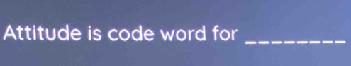 Attitude is code word for 
_