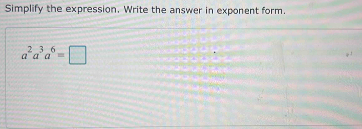 Simplify the expression. Write the answer in exponent form.
a^2a^3a^6=□