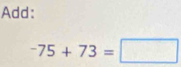 Add:
-75+73=□