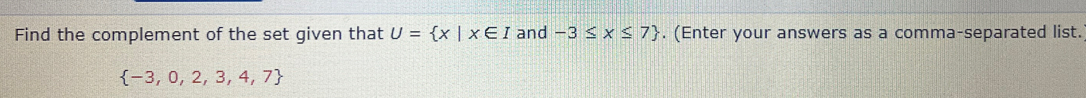 Find the complement of the set given that U= x|x∈ I and -3≤ x≤ 7. (Enter your answers as a comma-separated list.
 -3,0,2,3,4,7