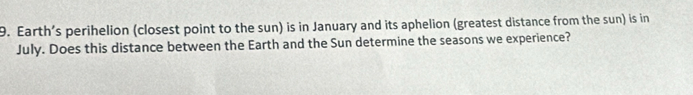 Earth’s perihelion (closest point to the sun) is in January and its aphelion (greatest distance from the sun) is in 
July. Does this distance between the Earth and the Sun determine the seasons we experience?