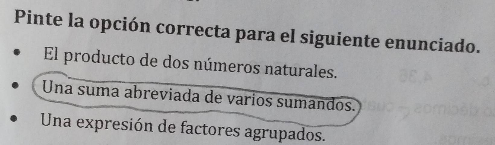 Pinte la opción correcta para el siguiente enunciado.
El producto de dos números naturales.
Una suma abreviada de varios sumandos.
Una expresión de factores agrupados.