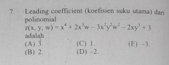 ?. Leading coefficient (koefisien suku utama) dari
polinomia
z(x,y,w)=x^4+2x^3w-3x^2y^2w^2-2xy^3+3
adalah
(A) 3. (C) 1. (E) -3.
(B) 2. (D) -2.