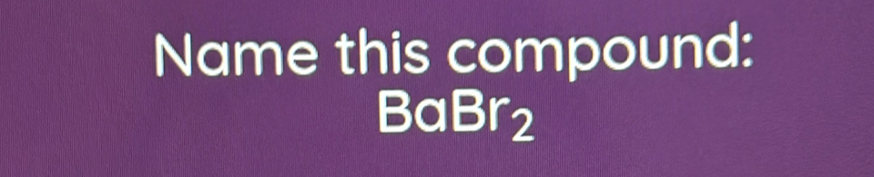 Name this compound:
BaBr2