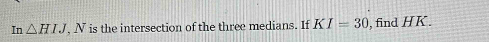 In △ HIJ, N is the intersection of the three medians. If KI=30 , find HK.