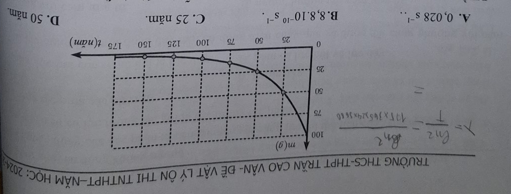 TRƯỜNG THCS-THPT TRÂN CAO VÂN- ĐE VậT LÝ ÔN THI TNTHPT—NĂM HỌC: 2024-
A. 0,028s^(-1).. B. 8,8.10^(-10)s^(-1). C. 25 năm. D. 50 năm.