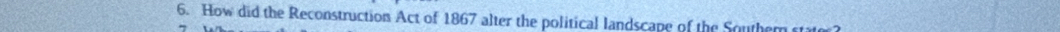 How did the Reconstruction Act of 1867 alter the political landscape of the Southe