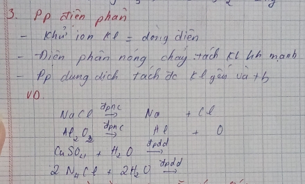 Pp dtien phan
sqrt(10) ion kell = doing dién 
-Dièn phān nong chay tach ki lh manb 
Pp dung dic tach do ke yòu và+b 
vO. 
Nace vector dp^(nc) Na+Cl
Al_2O_3 donc
Al+O
CuSO_4+H_2O dodd
2dd
2N_4Cl+2H_2O