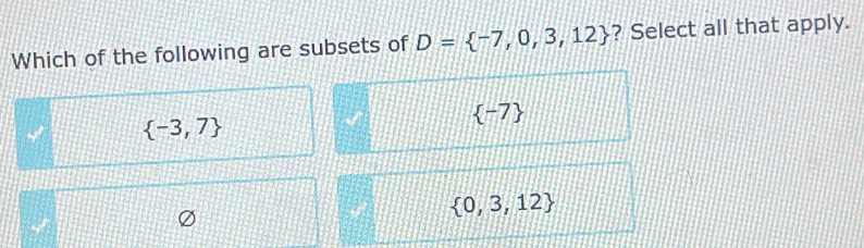 Which of the following are subsets of D= -7,0,3,12 ? Select all that apply.
 -7
 -3,7
 0,3,12