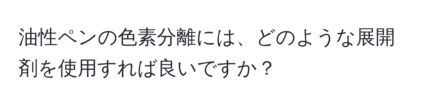 油性ペンの色素分離には、どのような展開剤を使用すれば良いですか？