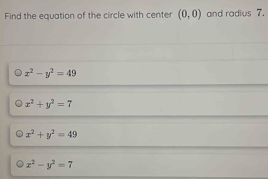 Find the equation of the circle with center (0,0) and radius 7.
x^2-y^2=49
x^2+y^2=7
x^2+y^2=49
x^2-y^2=7