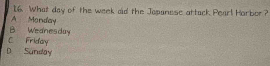 What day of the week did the Japanese attack Pearl Harbor?
A Monday
B. Wednesday
C Friday
D Sunday