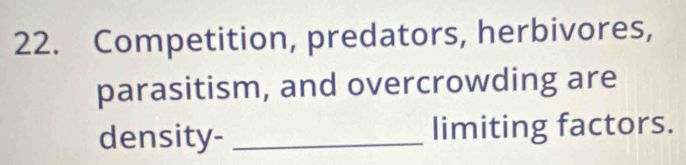 Competition, predators, herbivores, 
parasitism, and overcrowding are 
density- _limiting factors.