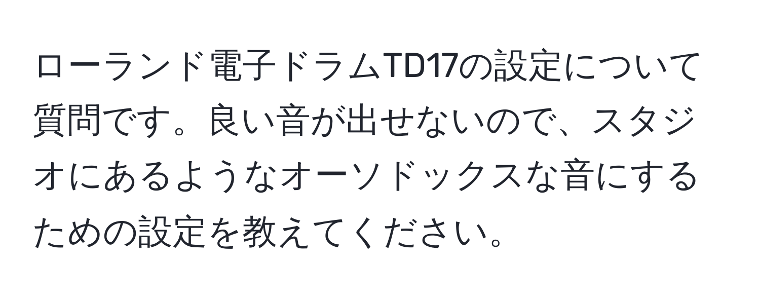 ローランド電子ドラムTD17の設定について質問です。良い音が出せないので、スタジオにあるようなオーソドックスな音にするための設定を教えてください。