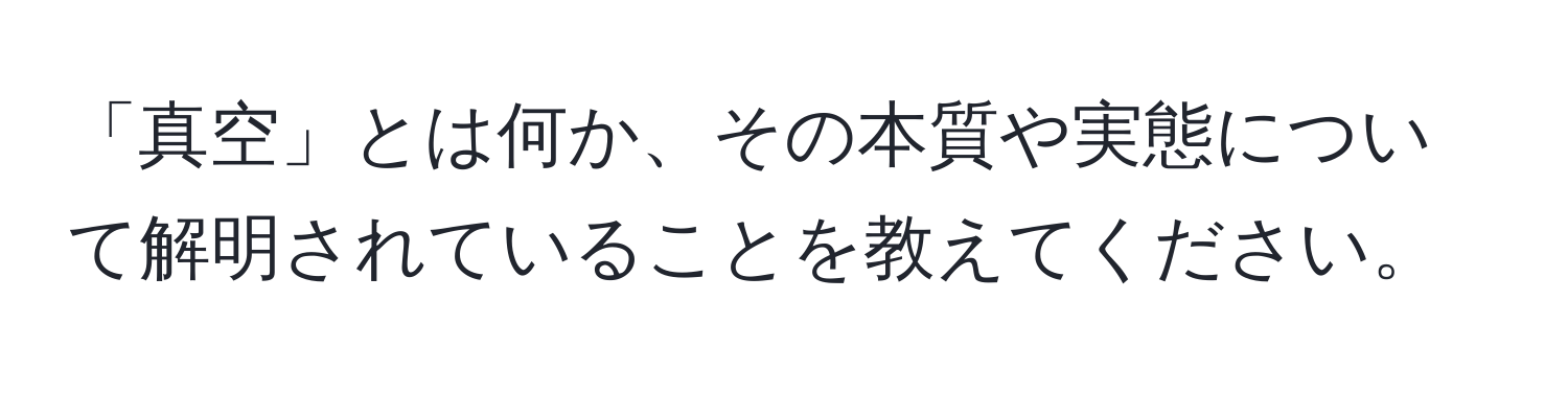 「真空」とは何か、その本質や実態について解明されていることを教えてください。