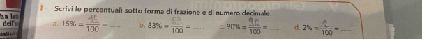 Scrivi le percentuali sotto forma di frazione e di numero decimale. 
ha let 
dell's a. 15% = 70 = □  b. 83% = 100=
tabiani __c. 90% = 700=_ d. 2% = 100 =_