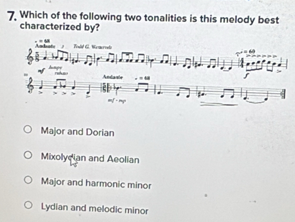 Which of the following two tonalities is this melody best
characterized by?
Major and Dorian
Mixolydian and Aeolian
Major and harmonic minor
Lydian and melodic minor