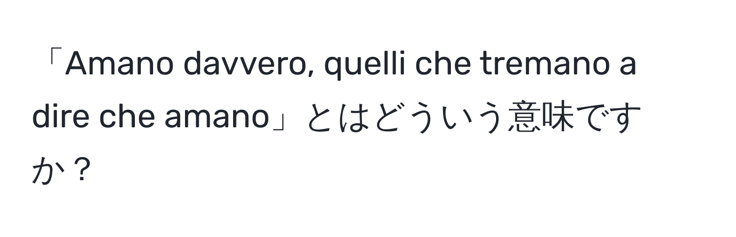 「Amano davvero, quelli che tremano a dire che amano」とはどういう意味ですか？