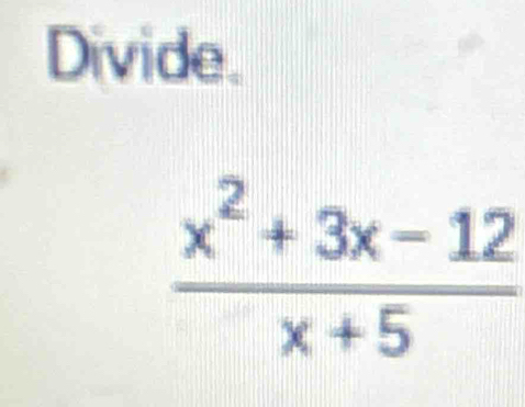 Divide.
 (x^2+3x-12)/x+5 