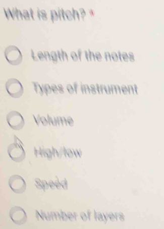 What is pitch? *
Length of the notes
Types of instrument
Volume
High/low
Speed
Number of layers