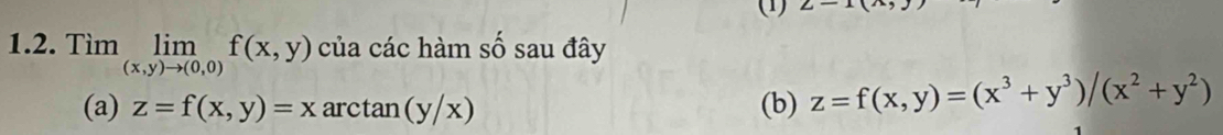 (1) z-
1.2. Tìm limlimits _(x,y)to (0,0)f(x,y) của các hàm số sau đây 
(a) z=f(x,y)=xarctan (y/x) (b) z=f(x,y)=(x^3+y^3)/(x^2+y^2)