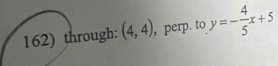 through: (4,4) , perp. to y=- 4/5 x+5