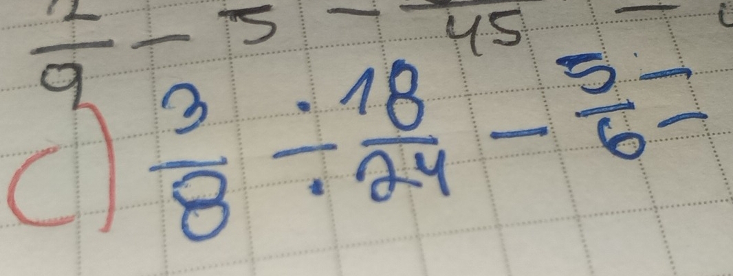  2/9 -5-frac 45=
d  3/8 /  18/24 - 5/6 =