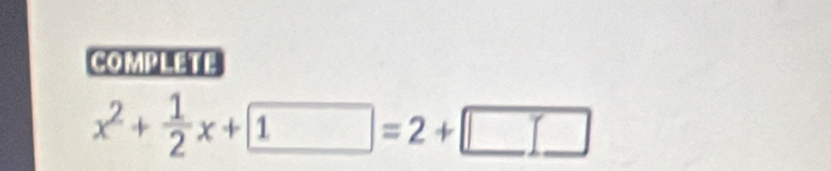 COMPLETE
x^2+ 1/2 x+ 1=2+□